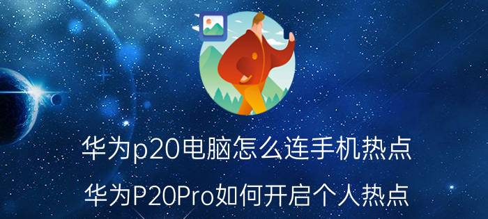 华为p20电脑怎么连手机热点 华为P20Pro如何开启个人热点？